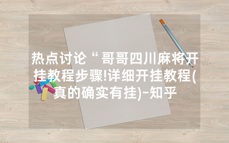 热点讨论“哥哥四川麻将开挂教程步骤!详细开挂教程(真的确实有挂)-知乎