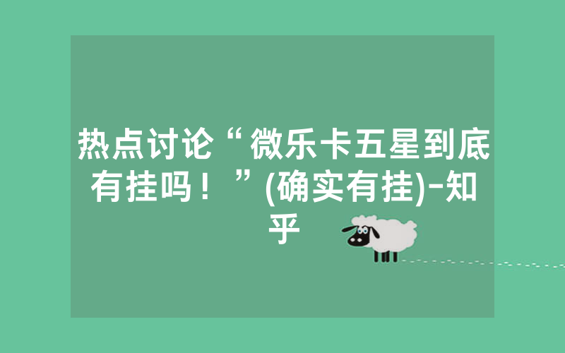 热点讨论“微乐卡五星到底有挂吗！”(确实有挂)-知乎