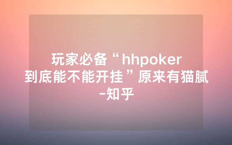 玩家必备“hhpoker到底能不能开挂”原来有猫腻-知乎