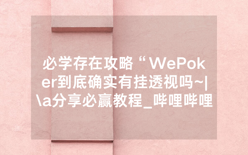 必学存在攻略“WePoker到底确实有挂透视吗~|\a分享必赢教程_哔哩哔哩