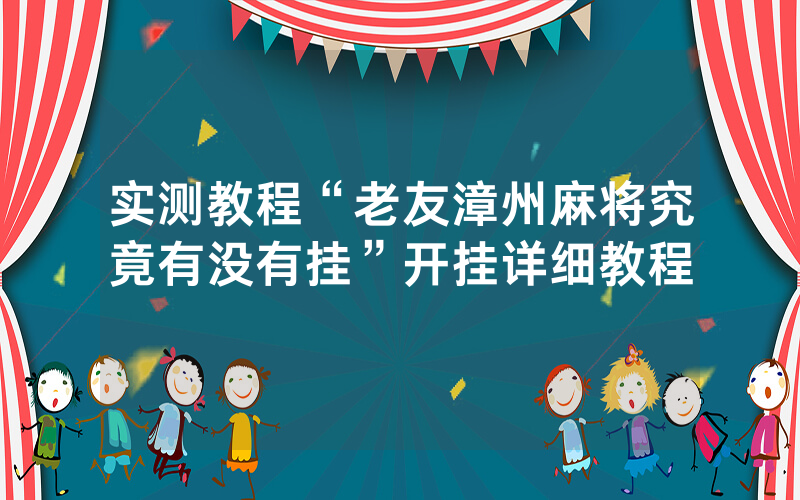实测教程“老友漳州麻将究竟有没有挂”开挂详细教程