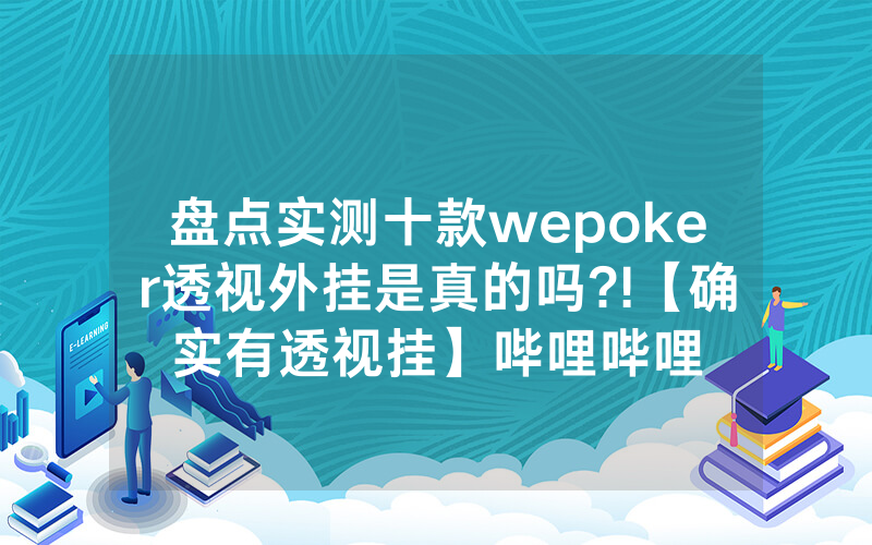 盘点实测十款wepoker透视外挂是真的吗?!【确实有透视挂】哔哩哔哩