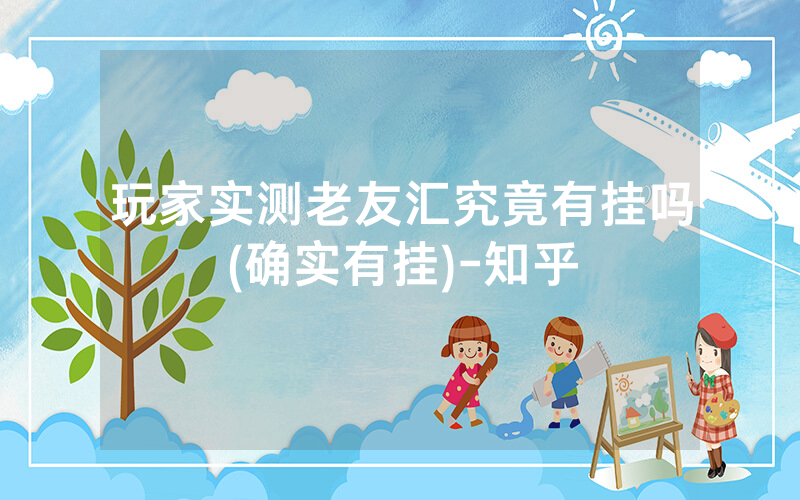 玩家实测老友汇究竟有挂吗(确实有挂)-知乎