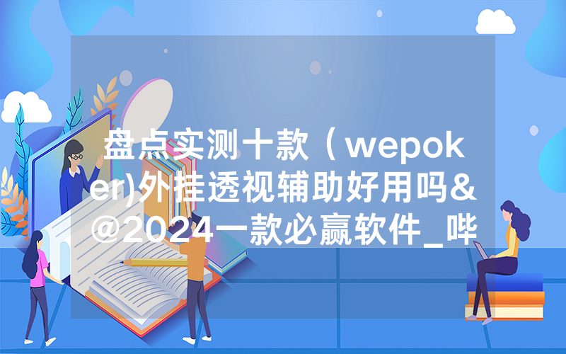 盘点实测十款（wepoker)外挂透视辅助好用吗&@2024一款必赢软件_哔哩哔哩