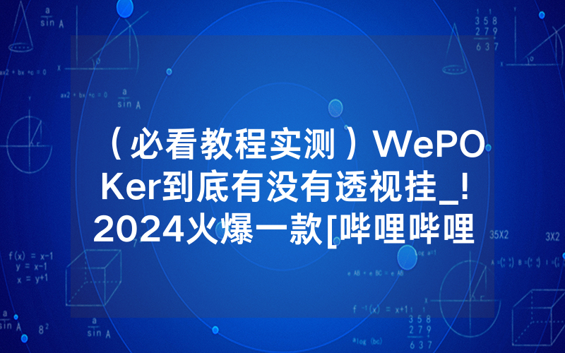 （必看教程实测）WePOKer到底有没有透视挂_!2024火爆一款[哔哩哔哩]