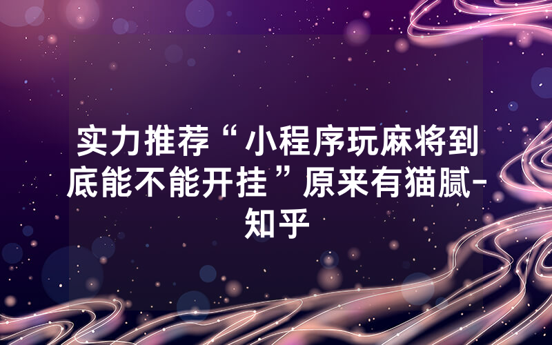实力推荐“小程序玩麻将到底能不能开挂”原来有猫腻-知乎