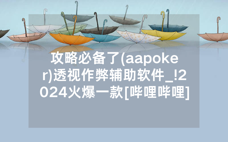 攻略必备了(aapoker)透视作弊辅助软件_!2024火爆一款[哔哩哔哩]