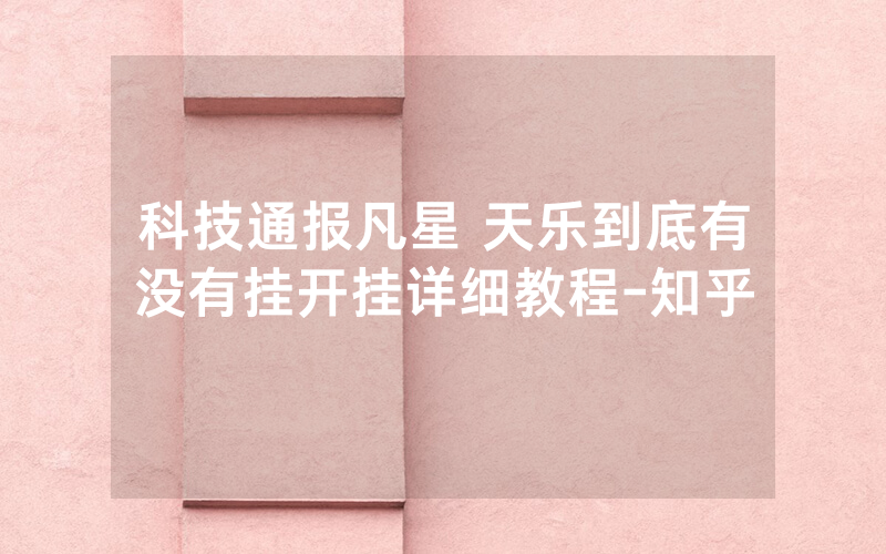 科技通报凡星 天乐到底有没有挂开挂详细教程-知乎