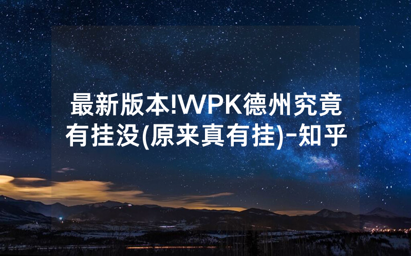 最新版本!WPK德州究竟有挂没(原来真有挂)-知乎