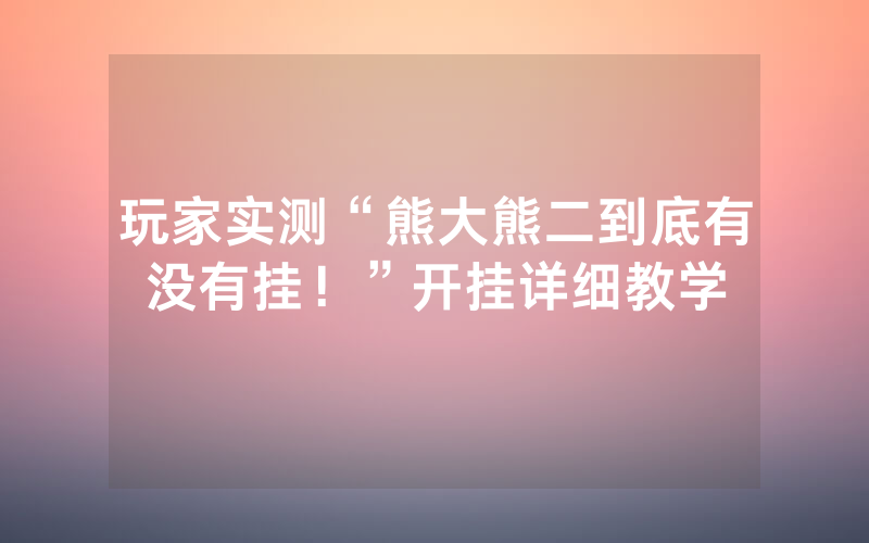 玩家实测“熊大熊二到底有没有挂！”开挂详细教学