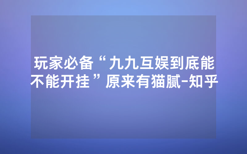 玩家必备“九九互娱到底能不能开挂”原来有猫腻-知乎