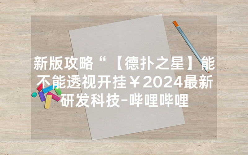 新版攻略“【德扑之星】能不能透视开挂￥2024最新研发科技-哔哩哔哩