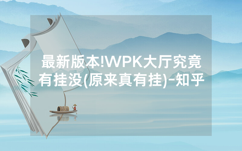 最新版本!WPK大厅究竟有挂没(原来真有挂)-知乎