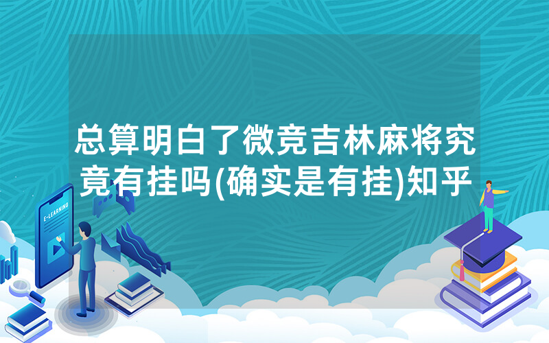 总算明白了微竞吉林麻将究竟有挂吗(确实是有挂)知乎