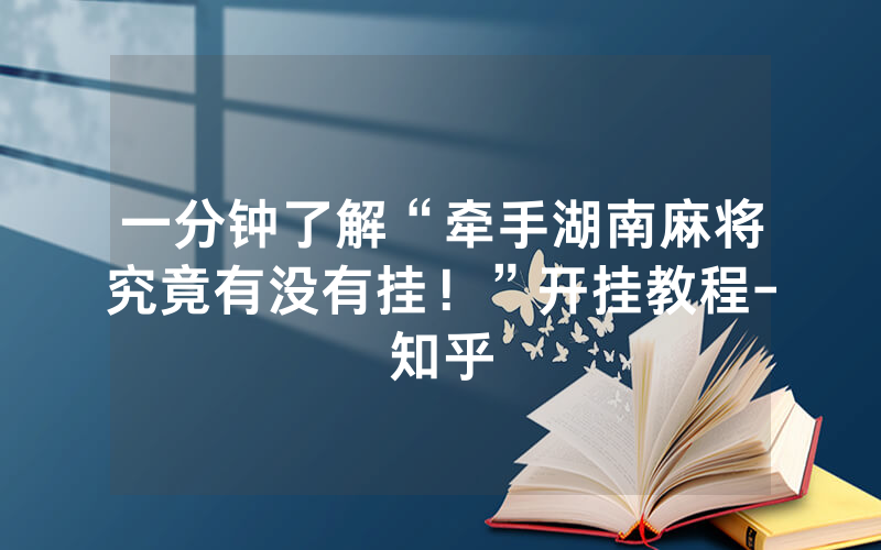 一分钟了解“牵手湖南麻将究竟有没有挂！”开挂教程-知乎