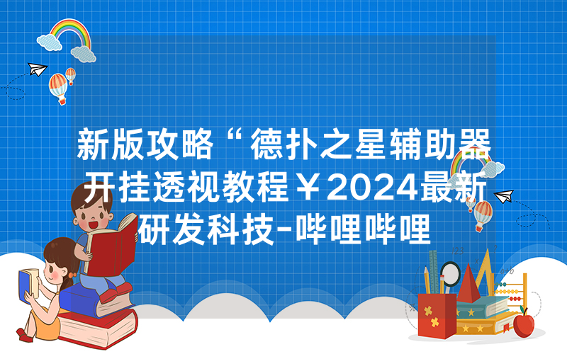 新版攻略“德扑之星辅助器开挂透视教程￥2024最新研发科技-哔哩哔哩