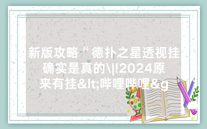 新版攻略“德扑之星透视挂确实是真的\|!2024原来有挂<哔哩哔哩>