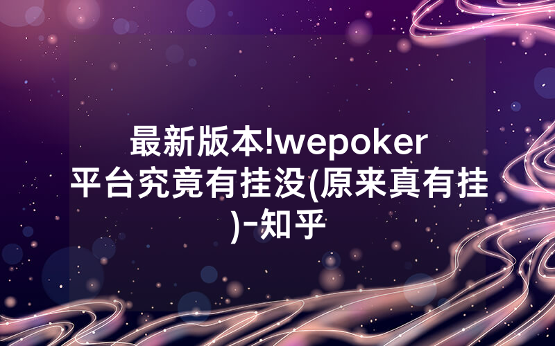 最新版本!wepoker平台究竟有挂没(原来真有挂)-知乎