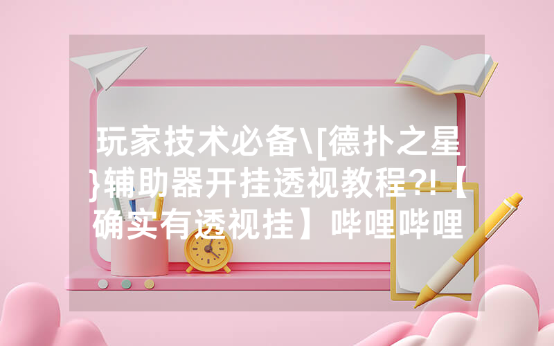 玩家技术必备\[德扑之星}辅助器开挂透视教程?!【确实有透视挂】哔哩哔哩