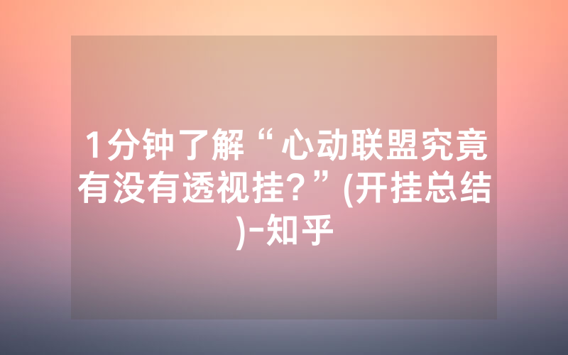 1分钟了解“心动联盟究竟有没有透视挂?”(开挂总结)-知乎