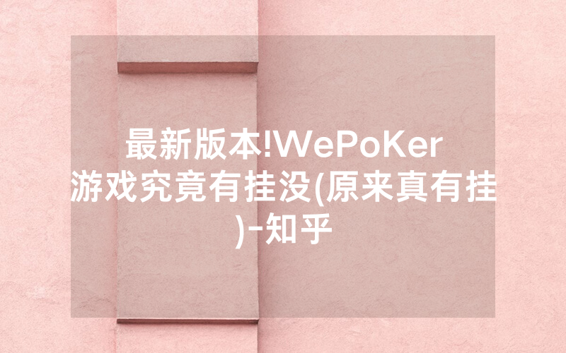 最新版本!WePoKer游戏究竟有挂没(原来真有挂)-知乎