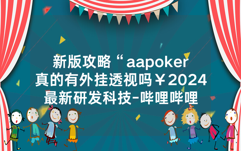 新版攻略“aapoker真的有外挂透视吗￥2024最新研发科技-哔哩哔哩