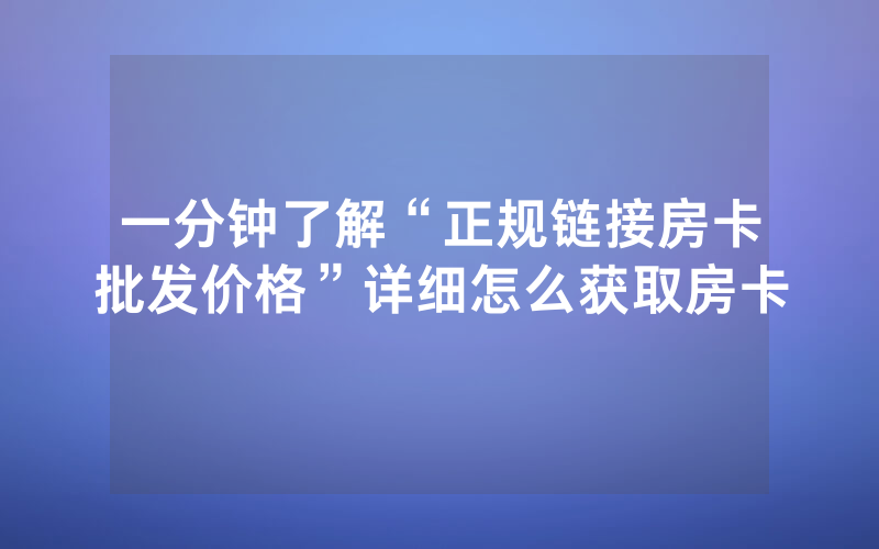 一分钟了解“正规链接房卡批发价格”详细怎么获取房卡