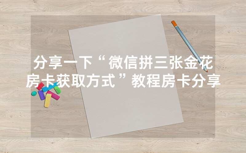 分享一下“微信拼三张金花房卡获取方式”教程房卡分享