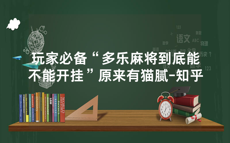 玩家必备“多乐麻将到底能不能开挂”原来有猫腻-知乎