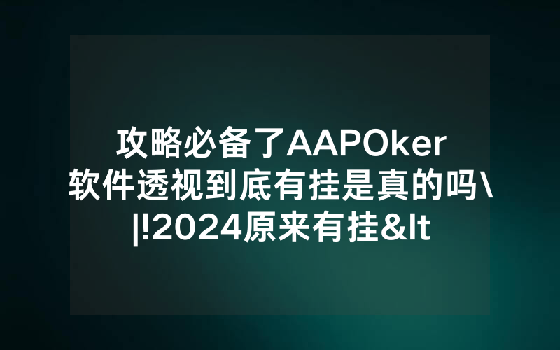 攻略必备了AAPOker软件透视到底有挂是真的吗\|!2024原来有挂<哔哩哔哩>