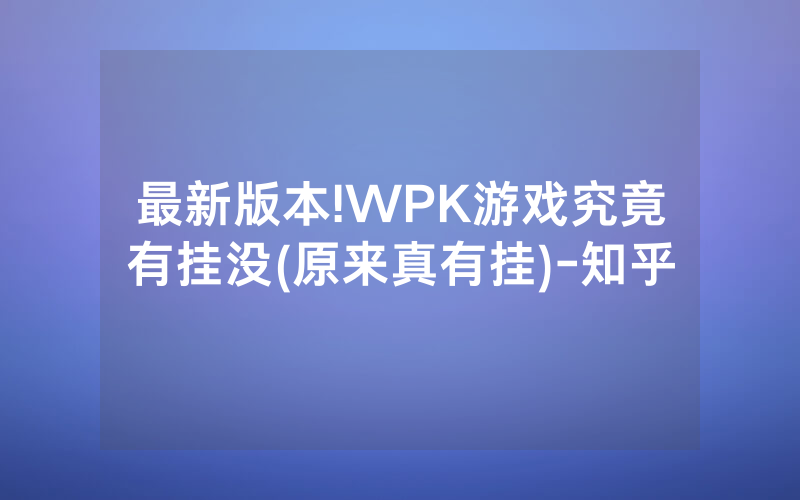 最新版本!WPK游戏究竟有挂没(原来真有挂)-知乎