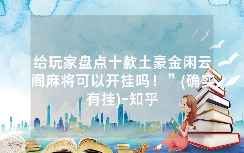 给玩家盘点十款土豪金闲云阁麻将可以开挂吗！”(确实有挂)-知乎