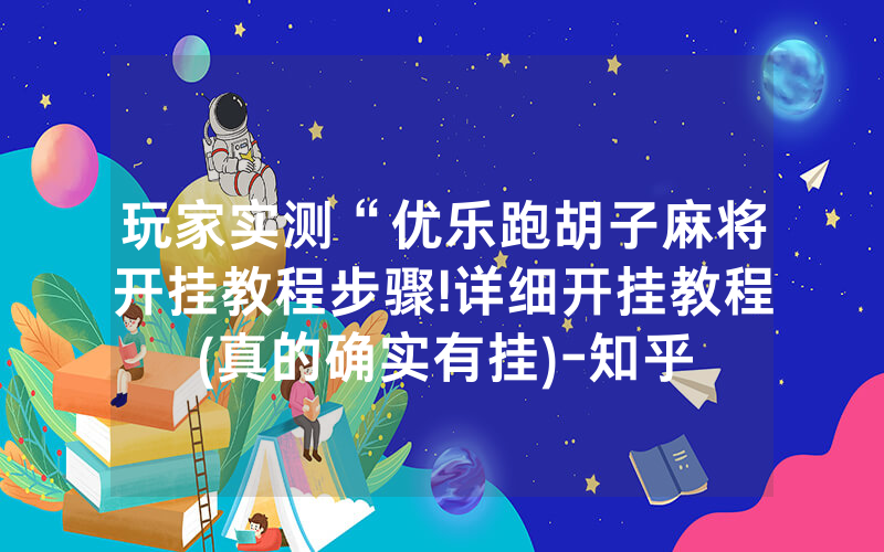 玩家实测“优乐跑胡子麻将开挂教程步骤!详细开挂教程(真的确实有挂)-知乎