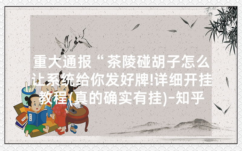 重大通报“茶陵碰胡子怎么让系统给你发好牌!详细开挂教程(真的确实有挂)-知乎