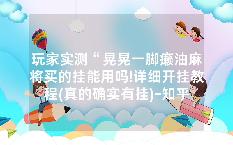 玩家实测“晃晃一脚癞油麻将买的挂能用吗!详细开挂教程(真的确实有挂)-知乎