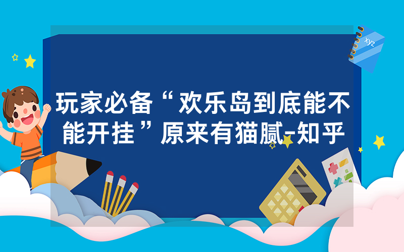 玩家必备“欢乐岛到底能不能开挂”原来有猫腻-知乎