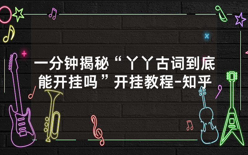 一分钟揭秘“丫丫古词到底能开挂吗”开挂教程-知乎