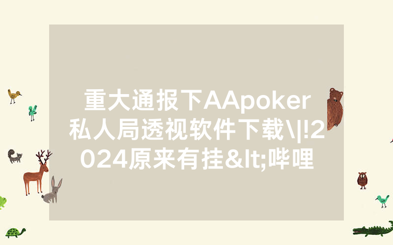 重大通报下AApoker私人局透视软件下载\|!2024原来有挂<哔哩哔哩>