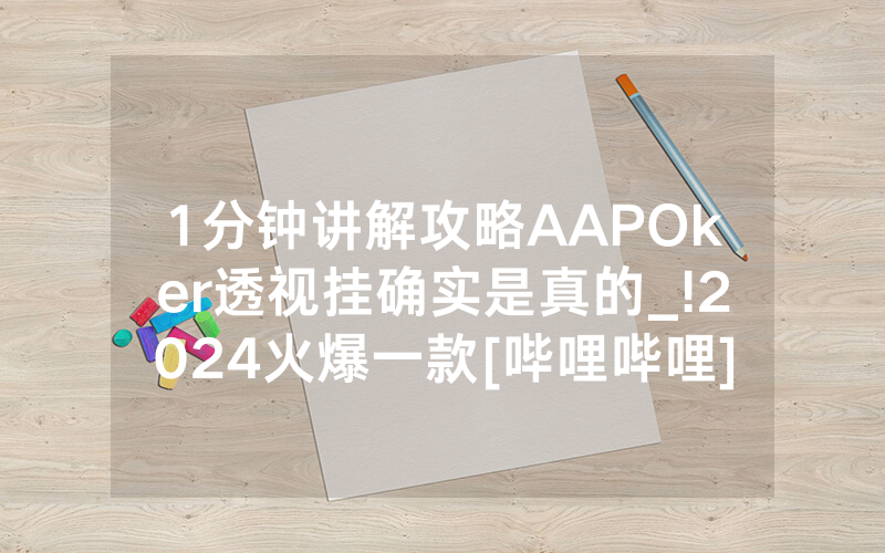 1分钟讲解攻略AAPOker透视挂确实是真的_!2024火爆一款[哔哩哔哩]