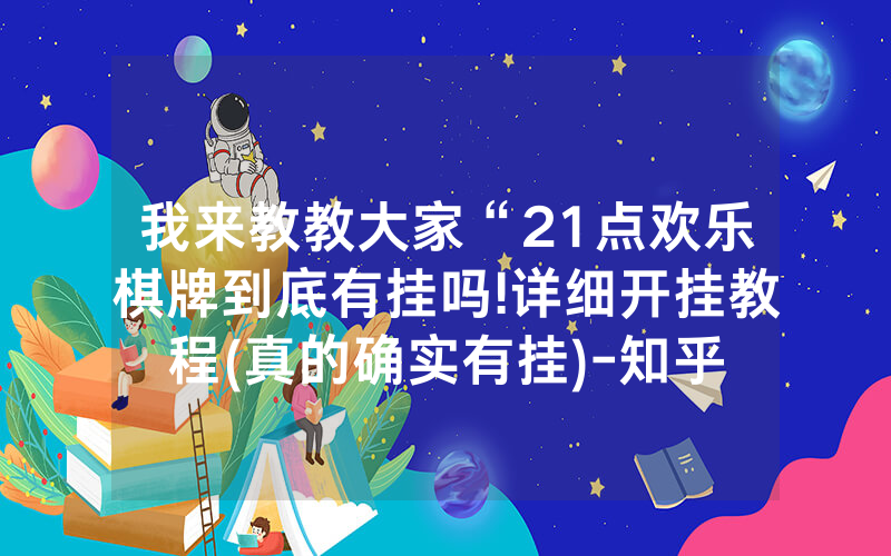 我来教教大家“21点欢乐棋牌到底有挂吗!详细开挂教程(真的确实有挂)-知乎