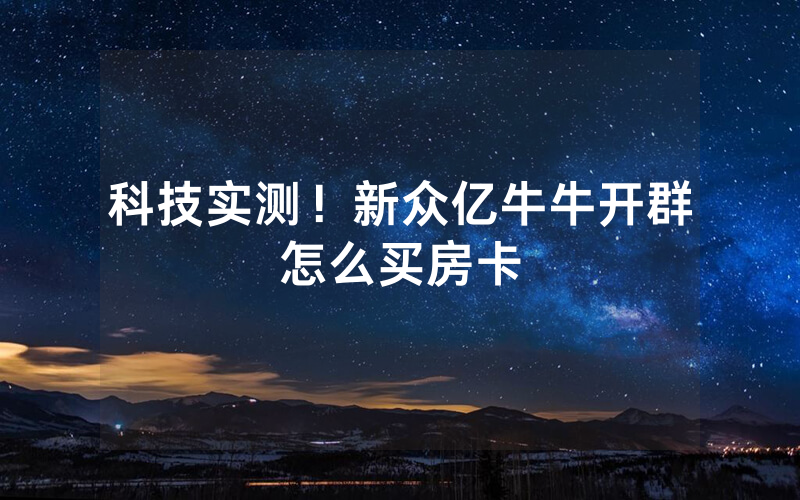 科技实测！新众亿牛牛开群怎么买房卡