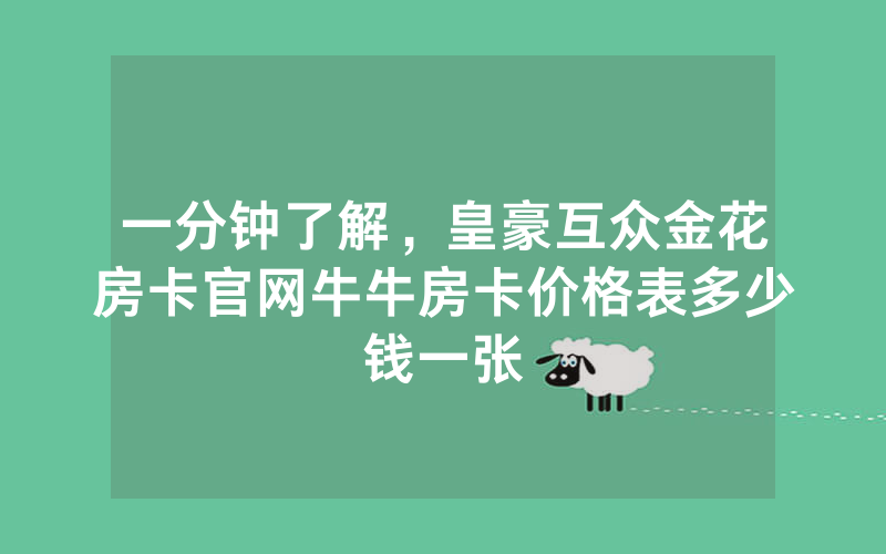 一分钟了解,皇豪互众金花房卡官网牛牛房卡价格表多少钱一张