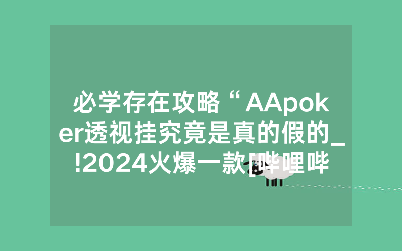 必学存在攻略“AApoker透视挂究竟是真的假的_!2024火爆一款[哔哩哔哩]
