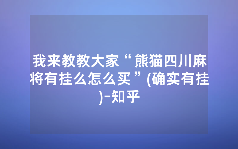 我来教教大家“熊猫四川麻将有挂么怎么买”(确实有挂)-知乎