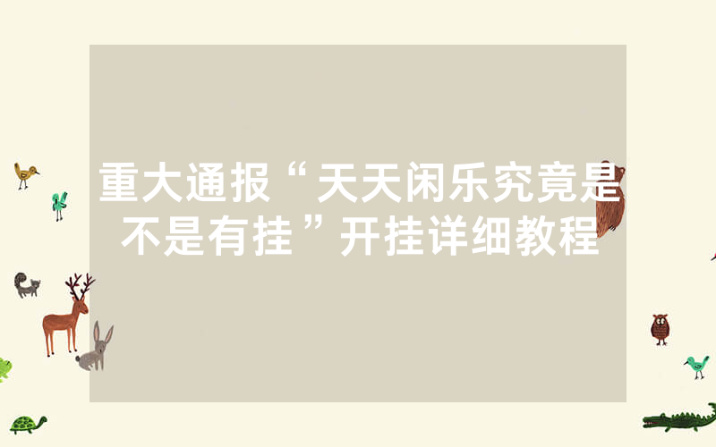 重大通报“天天闲乐究竟是不是有挂”开挂详细教程