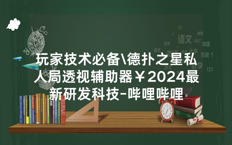玩家技术必备\德扑之星私人局透视辅助器￥2024最新研发科技-哔哩哔哩
