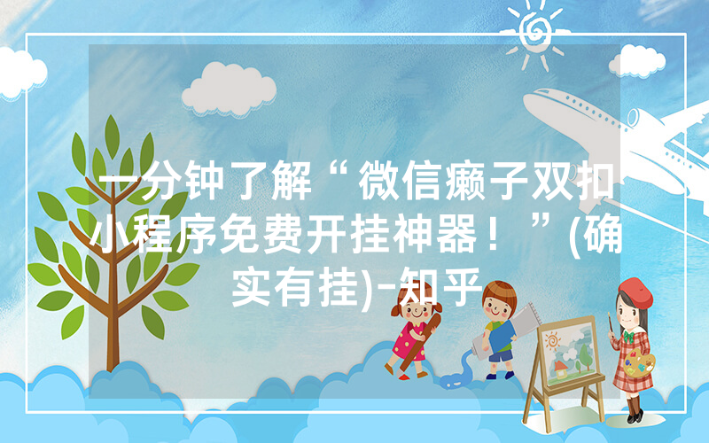 一分钟了解“微信癞子双扣小程序免费开挂神器！”(确实有挂)-知乎