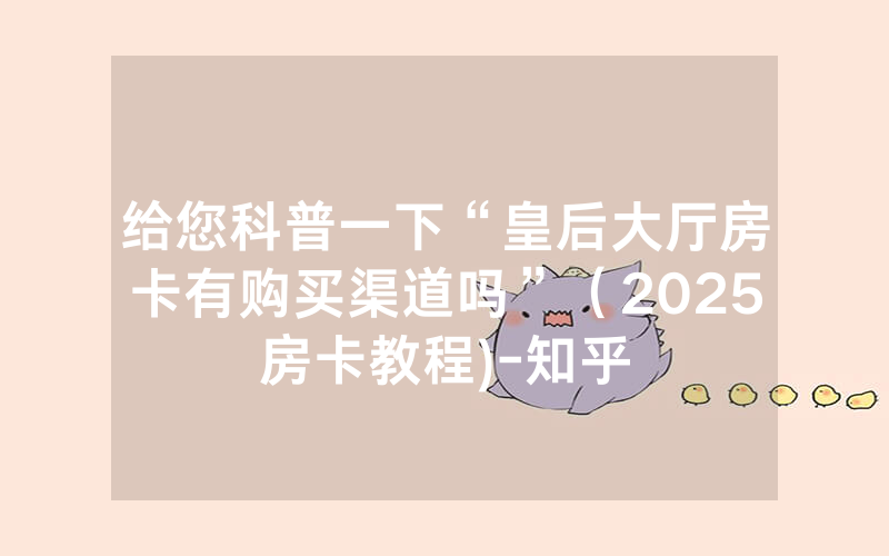 给您科普一下“皇后大厅房卡有购买渠道吗”（2025房卡教程)-知乎