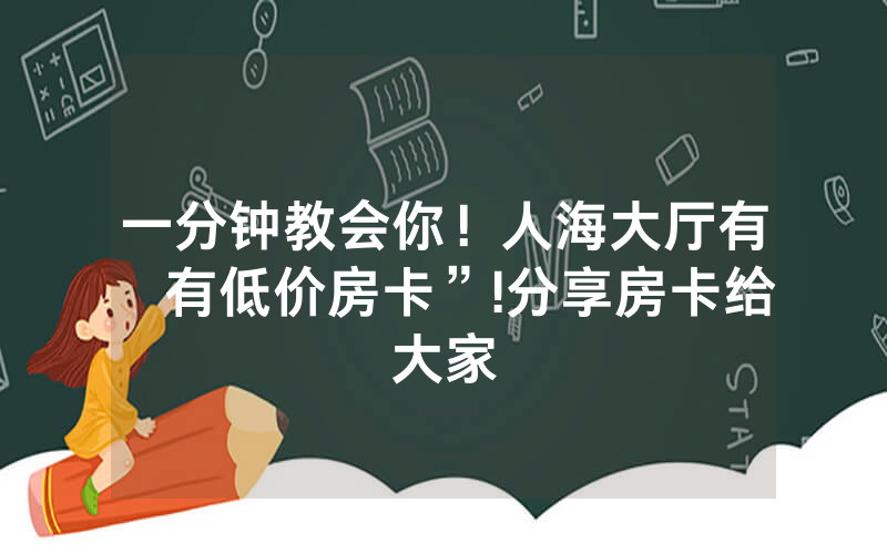 一分钟教会你！人海大厅有沒有低价房卡”!分享房卡给大家