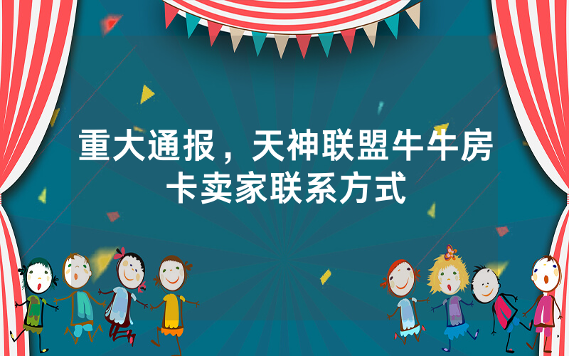 重大通报，天神联盟牛牛房卡卖家联系方式